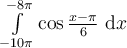 \int_{-10\pi}^{-8\pi}\limits \cos \frac{x-\pi}{6}\ \mathrm{d}x