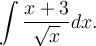 \displaystyle\int\frac{x+3}{\sqrt{x}}dx.
