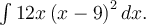\int 12x\left(x-9\right)^2dx.
