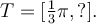 T=[\frac{1}{3}\pi,?].