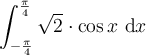 \displaystyle\int_{-\frac{\pi}{4}}^{\frac{\pi}{4}}\sqrt{2}\cdot\cos x\ \mathrm{d}x