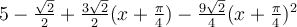 5-\frac{\sqrt 2}{2}+\frac{3\sqrt 2}{2}(x+\frac{\pi}{4})-\frac{9\sqrt 2}{4}(x+\frac{\pi}{4})^2