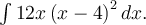 \int 12x\left(x-4\right)^2dx.