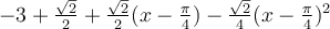 -3+\frac{\sqrt 2}{2}+\frac{\sqrt 2}{2}(x-\frac{\pi}{4})-\frac{\sqrt 2}{4}(x-\frac{\pi}{4})^2