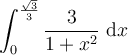 \displaystyle\int_{0}^{\frac{\sqrt{3}}{3}}\frac{3}{1+x^2}\ \mathrm{d}x