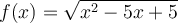 f(x)=\sqrt { x^2-5x+5}