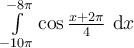 \int_{-10\pi}^{-8\pi}\limits \cos \frac{x+2\pi}{4}\ \mathrm{d}x