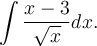 \displaystyle\int\frac{x-3}{\sqrt{x}}dx.