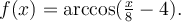 f(x)=\textrm{arccos}(\frac{x}{8}-4).