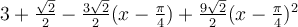 3+\frac{\sqrt 2}{2}-\frac{3\sqrt 2}{2}(x-\frac{\pi}{4})+\frac{9\sqrt 2}{2}(x-\frac{\pi}{4})^2
