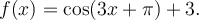 f(x)=\cos(3x+\pi)+3.