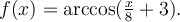 f(x)=\textrm{arccos}(\frac{x}{8}+3).