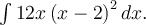 \int 12x\left(x-2\right)^2dx.