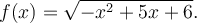 f(x)=\sqrt{-x^2+5x+6}.