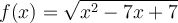 f(x)=\sqrt { x^2-7x+7}