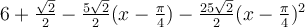 6+\frac{\sqrt 2}{2}-\frac{5\sqrt 2}{2}(x-\frac{\pi}{4})-\frac{25\sqrt 2}{2}(x-\frac{\pi}{4})^2