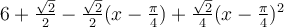 6+\frac{\sqrt 2}{2}-\frac{\sqrt 2}{2}(x-\frac{\pi}{4})+\frac{\sqrt 2}{4}(x-\frac{\pi}{4})^2
