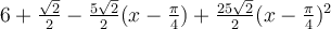 6+\frac{\sqrt 2}{2}-\frac{5\sqrt 2}{2}(x-\frac{\pi}{4})+\frac{25\sqrt 2}{2}(x-\frac{\pi}{4})^2