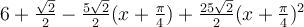 6+\frac{\sqrt 2}{2}-\frac{5\sqrt 2}{2}(x+\frac{\pi}{4})+\frac{25\sqrt 2}{2}(x+\frac{\pi}{4})^2
