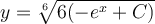 y=\sqrt[6]{6(-e^x+C)}
