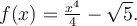 f(x)=\frac{x^4}{4}-\sqrt{5}.