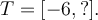 T=[-6,?].