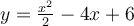 y=\frac{x^{2}}{2}-4x+6