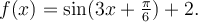 f(x)=\sin(3x+\frac{\pi}{6})+2.