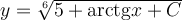 y=\sqrt[6]{5+\mathrm{arctg} x+C}
