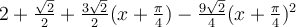 2+\frac{\sqrt 2}{2}+\frac{3\sqrt 2}{2}(x+\frac{\pi}{4})-\frac{9\sqrt 2}{4}(x+\frac{\pi}{4})^2