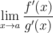 \displaystyle\lim_{x\to a}\limits \frac{f'(x)}{g'(x)}
