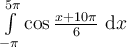 \int_{-\pi}^{5\pi}\limits \cos \frac{x+10\pi}{6}\ \mathrm{d}x