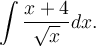 \displaystyle\int\frac{x+4}{\sqrt{x}}dx.