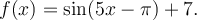 f(x)=\sin(5x-\pi)+7.