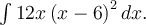 \int 12x\left(x-6\right)^2dx.