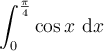 \displaystyle\int_{0}^{\frac{\pi}{4}}\cos x\ \mathrm{d}x