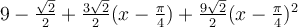 9-\frac{\sqrt 2}{2}+\frac{3\sqrt 2}{2}(x-\frac{\pi}{4})+\frac{9\sqrt 2}{2}(x-\frac{\pi}{4})^2