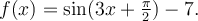f(x)=\sin(3x+\frac{\pi}{2})-7.