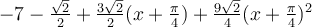 -7-\frac{\sqrt 2}{2}+\frac{3\sqrt 2}{2}(x+\frac{\pi}{4})+\frac{9\sqrt 2}{4}(x+\frac{\pi}{4})^2