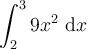 \displaystyle\int_{2}^{3}9x^2\ \mathrm{d}x