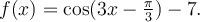 f(x)=\cos(3x-\frac{\pi}{3})-7.