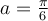 a=\frac{\pi}{6}