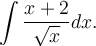 \displaystyle\int\frac{x+2}{\sqrt{x}}dx.
