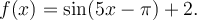 f(x)=\sin(5x-\pi)+2.