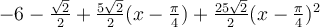 -6-\frac{\sqrt 2}{2}+\frac{5\sqrt 2}{2}(x-\frac{\pi}{4})+\frac{25\sqrt 2}{2}(x-\frac{\pi}{4})^2