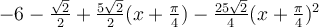 -6-\frac{\sqrt 2}{2}+\frac{5\sqrt 2}{2}(x+\frac{\pi}{4})-\frac{25\sqrt 2}{4}(x+\frac{\pi}{4})^2