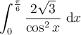 \displaystyle\int_{0}^{\frac{\pi}{6}}\frac{2\sqrt{3}}{\cos^2 x}\ \mathrm{d}x