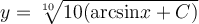 y=\sqrt[10]{10(\mathrm{arcsin} x+C)}