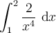 \displaystyle\int_{1}^{2}\frac{2}{x^4}\ \mathrm{d}x