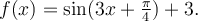 f(x)=\sin(3x+\frac{\pi}{4})+3.